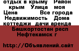 отдых в крыму › Район ­ крым › Улица ­ моя › Цена ­ 1 200 - Все города Недвижимость » Дома, коттеджи, дачи аренда   . Башкортостан респ.,Нефтекамск г.